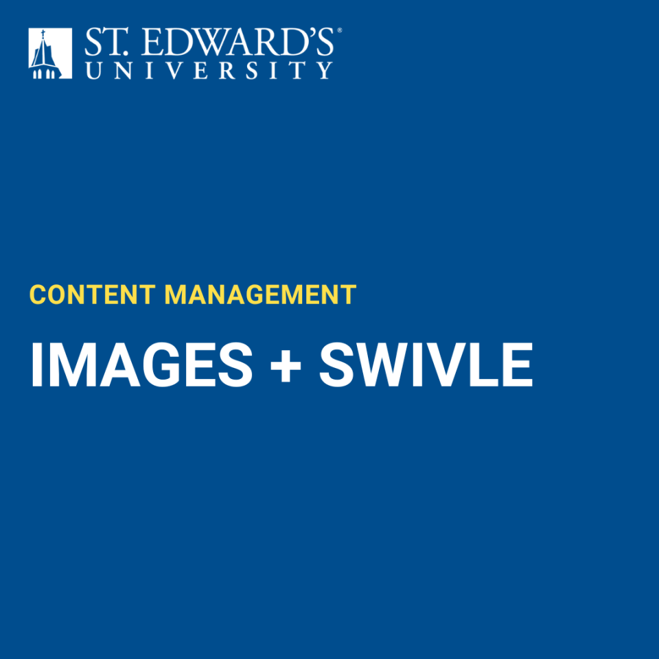 The image is a slide with a blue background displaying the St. Edward’s University logo at the top. Below the logo, yellow text reads “CONTENT MANAGEMENT,” and larger white text below says “IMAGES + SWIVLE.” This slide appears to be part of a presentation about content management, specifically focusing on managing images and possibly using a tool or platform called “Swivle.”