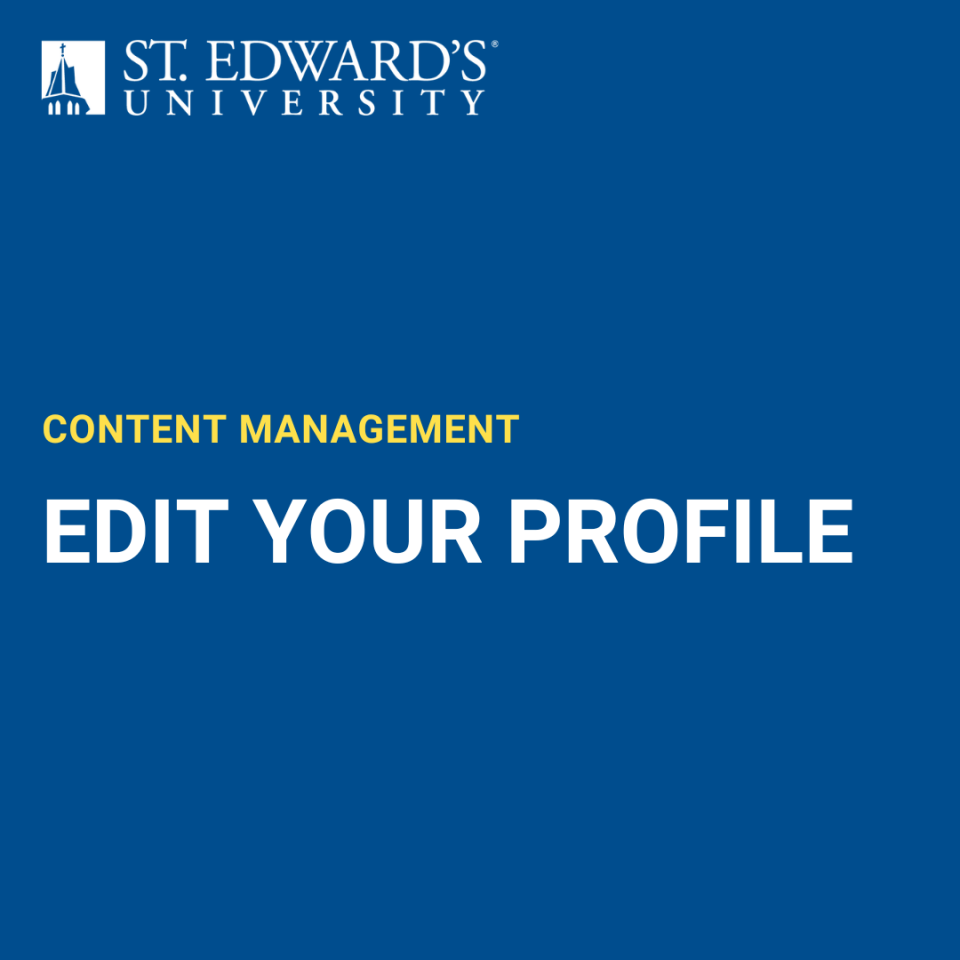 The image is a content management graphic for St. Edward’s University. It features the university logo and name in white on a blue background. Below the logo, “CONTENT MANAGEMENT” appears in yellow text, followed by “EDIT YOUR PROFILE” in bold white text. The layout is clean and professional, emphasizing instructions for editing profiles.