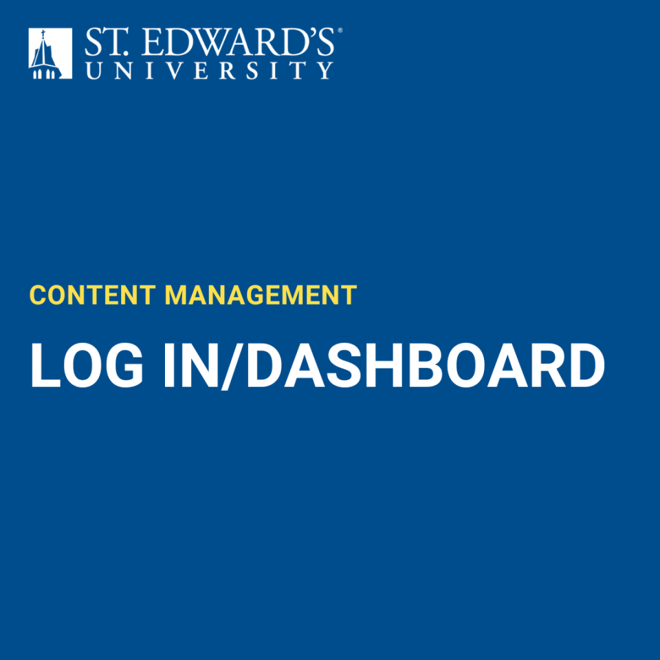 The image has a solid blue background with the St. Edward’s University logo and name in white at the top left. Below, yellow text reads “CONTENT MANAGEMENT,” and larger white text beneath it states “LOG IN/DASHBOARD.” The design is professional and straightforward, likely serving as a title slide for a content management training segment focused on login and dashboard features.